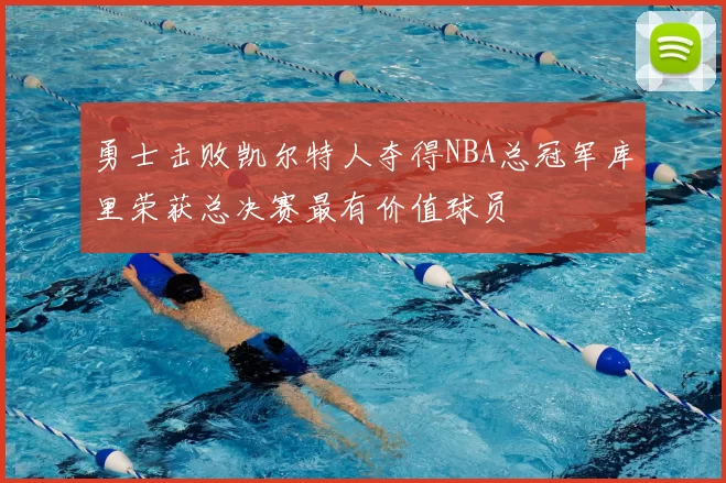 勇士击败凯尔特人夺得NBA总冠军库里荣获总决赛最有价值球员