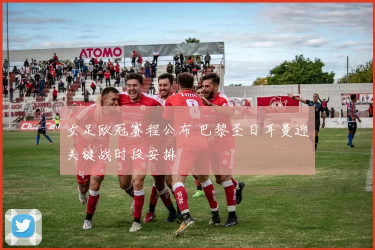 女足欧冠赛程公布 巴黎圣日耳曼迎关键战时段安排