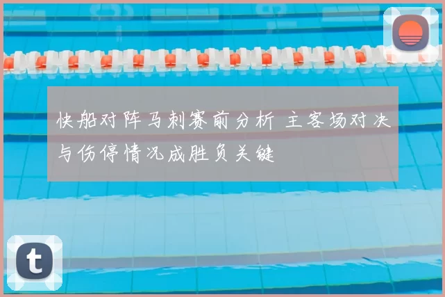 快船对阵马刺赛前分析 主客场对决与伤停情况成胜负关键