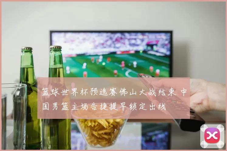 篮球世界杯预选赛佛山大战结束 中国男篮主场告捷提早锁定出线