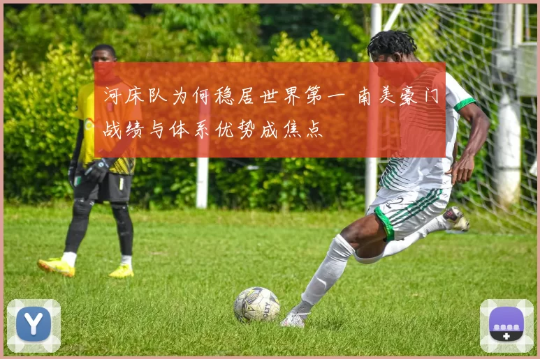 河床队为何稳居世界第一 南美豪门战绩与体系优势成焦点