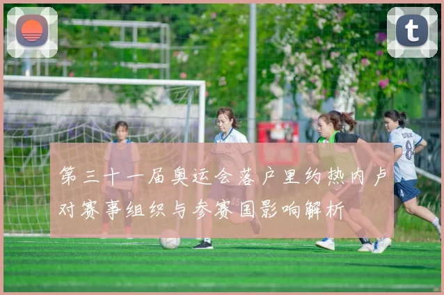 第三十一届奥运会落户里约热内卢对赛事组织与参赛国影响解析