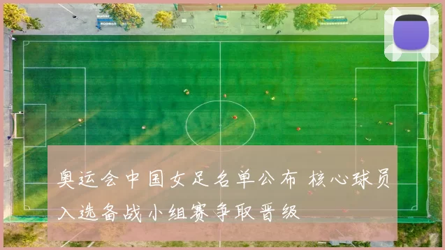 奥运会中国女足名单公布 核心球员入选备战小组赛争取晋级