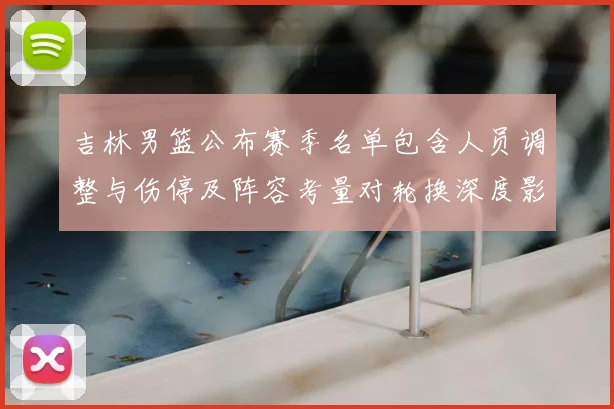 吉林男篮公布赛季名单包含人员调整与伤停及阵容考量对轮换深度影响