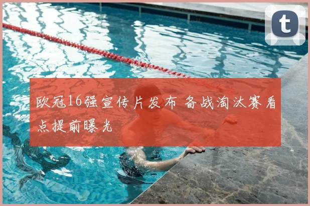 欧冠16强宣传片发布 备战淘汰赛看点提前曝光