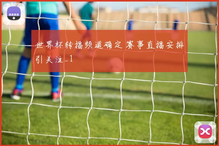 世界杯转播频道确定 赛事直播安排引关注_1
