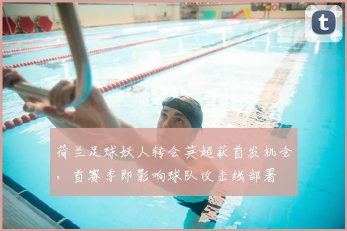 荷兰足球妖人转会英超获首发机会，首赛季即影响球队攻击线部署